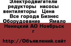 Электродвигатели, редукторы, насосы, вентиляторы › Цена ­ 123 - Все города Бизнес » Оборудование   . Ямало-Ненецкий АО,Ноябрьск г.